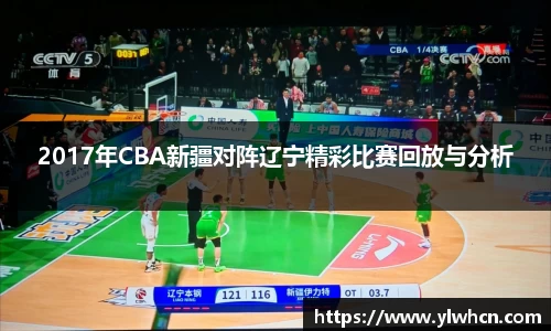 2017年CBA新疆对阵辽宁精彩比赛回放与分析