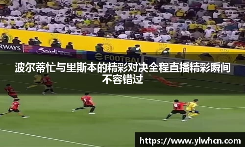波尔蒂忙与里斯本的精彩对决全程直播精彩瞬间不容错过